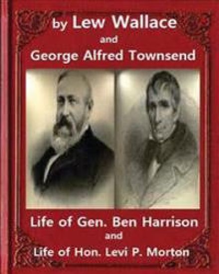 Life of Gen. Ben Harrison(1888), by Lew Wallace and George Alfred Townsend: Life of Gen. Ben Harrison and Life of Hon. Levi P. Morton ( FULLY ILLUSTRA