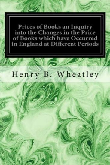 Prices of Books an Inquiry into the Changes in the Price of Books which have Occurred in England at Different Periods