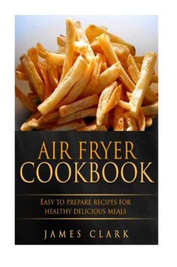 Air Fryer Cookbook: Easy to Prepare Recipes for Healthy Delicious Meals