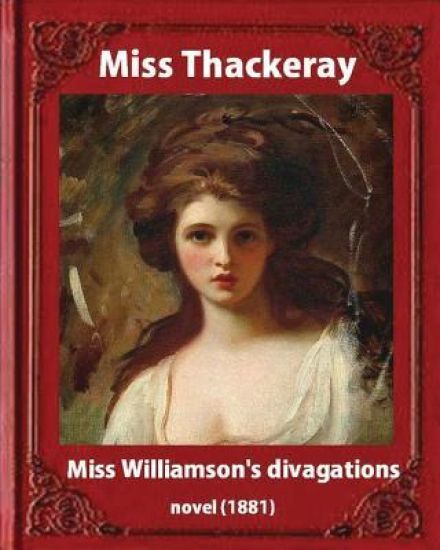 Miss Williamson's Divagations (1881), by Miss Thackeray A NOVEL: Anne Thackeray Ritchie