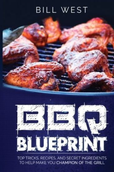BBQ Blueprint (B&w Edition): Top Tricks, Recipes, and Secret Ingredients to Help Make You Champion of the Grill