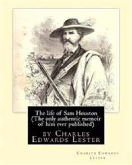 The life of Sam Houston (The only authentic memoir of him ever published): by Charles Edwards Lester