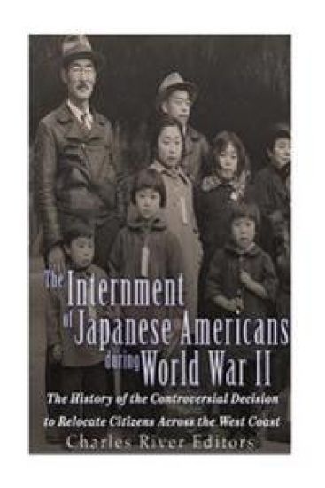 The Internment of Japanese Americans during World War II: The History of the Controversial Decision to Relocate Citizens Across the West Coast
