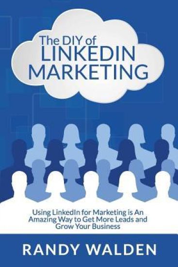 The DIY of LinkedIn Marketing: Using LinkedIn for Marketing is an Amazing Way to Get More Leads and Grow Your Business