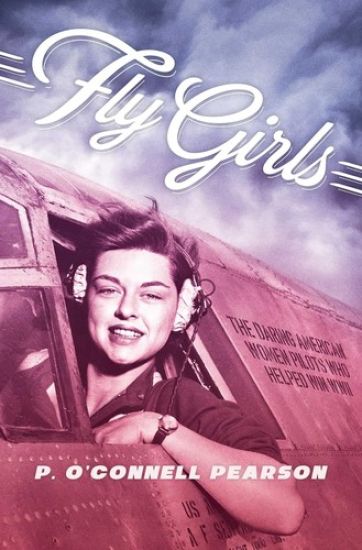 Fly Girls: The Daring American Women Pilots Who Helped Win WWII – Pearson, kirjan kansikuva