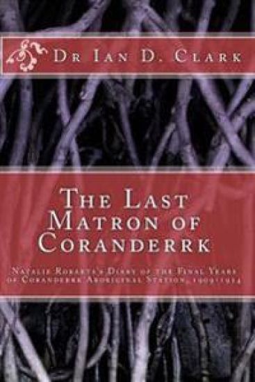 The Last Matron of Coranderrk: Natalie Robarts's Diary of the Final Years of Coranderrk Aboriginal Station, 1909-1924