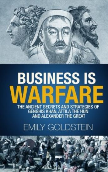 Business is Warfare: The Ancient Secrets and Strategies of Genghis Khan, Attila the Hun and Alexander the Great