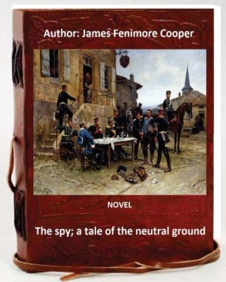 The spy; a tale of the neutral ground. NOVEL By: J.Fenimore Cooper (Original Classics)