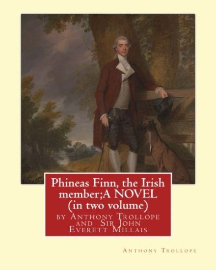 Phineas Finn, the Irish member;A NOVEL by Anthony Trollope (in two volume): illustrated by Sir John Everett Millais, 1st Baronet, PRA ( 8 June 1829 -