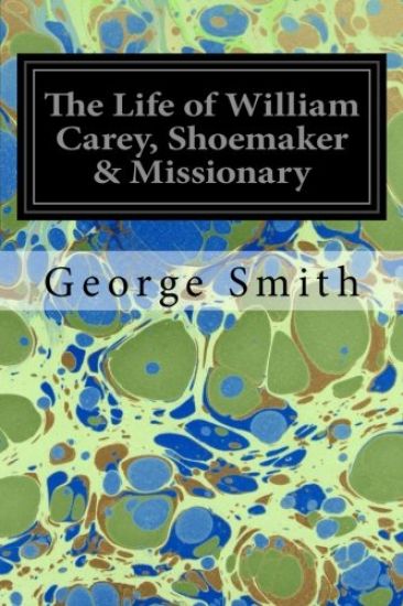 The Life of William Carey, Shoemaker & Missionary