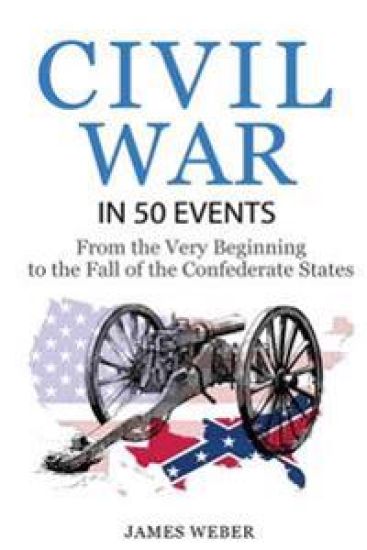 Civil War: American Civil War in 50 Events: From the Very Beginning to the Fall of the Confederate States (War Books, Civil War H