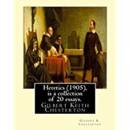 Heretics (1905), By Gilbert K. Chesterton ( is a collection of 20 essays ).: Gilbert Keith Chesterton