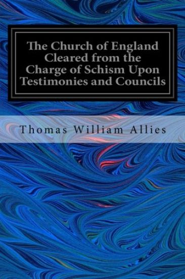 The Church of England Cleared from the Charge of Schism Upon Testimonies and Councils: and Fathers of the First Six Centuries