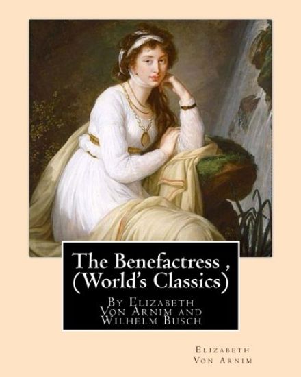 The Benefactress, By Elizabeth Von Arnim and Wilhelm Busch (World's Classics): Heinrich Christian Wilhelm Busch (15 April 1832 - 9 January 1908) was a
