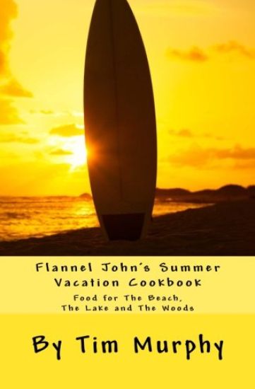 Flannel John's Summer Vacation Cookbook: Food for the Beach, the Lake and the Woods