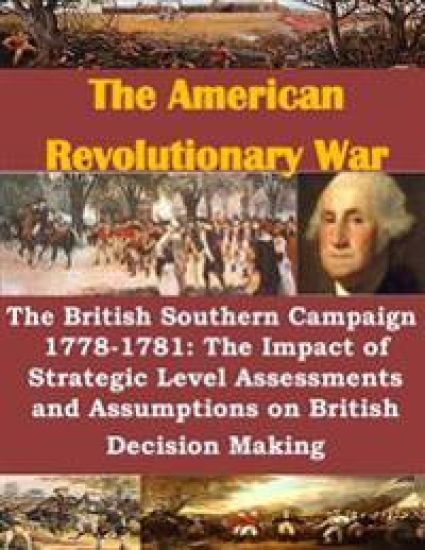 The British Southern Campaign 1778-1781: The Impact of Strategic Level Assessments and Assumptions on British Decision Making
