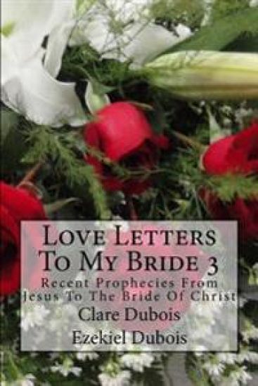 Love Letters To My Bride 3: Recent Prophecies From Jesus To The Bride Of Christ
