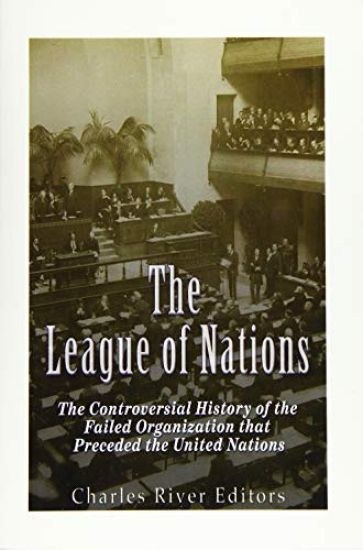 The League of Nations: The Controversial History of the Failed Organization that Preceded the United Nations
