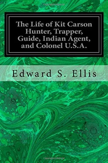 The Life of Kit Carson Hunter, Trapper, Guide, Indian Agent, and Colonel U.S.A.