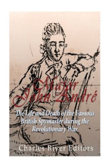 Major John André: The Life and Death of the Famous British Spymaster during the Revolutionary War