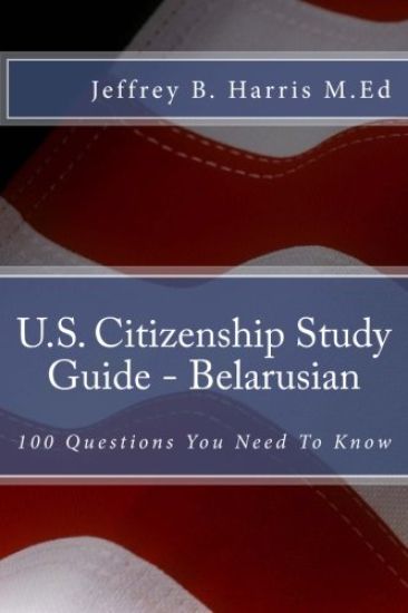 U.S. Citizenship Study Guide - Belarusian: 100 Questions You Need To Know