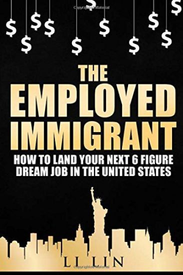 The Employed Immigrant: How to Land Your Next 6 Figure Dream Job in the United States