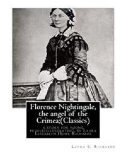 Florence Nightingale, the angel of the Crimea; By Laura E. Richards (Classics): a story for young people(illustrated), by Laura Elizabeth Howe Richard