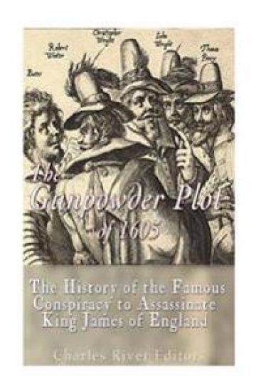 The Gunpowder Plot of 1605: The History of the Famous Conspiracy to Assassinate King James I of England