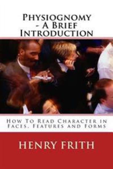 Physiognomy - A Brief Introduction: How to Read Character in Faces, Features and Forms
