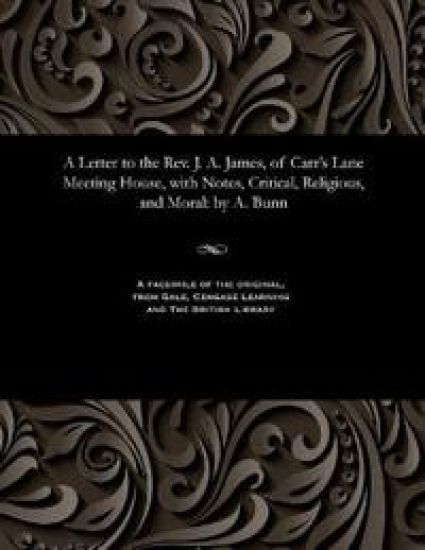 A Letter to the Rev. J. A. James, of Carr's Lane Meeting House, with Notes, Critical, Religious, and Moral