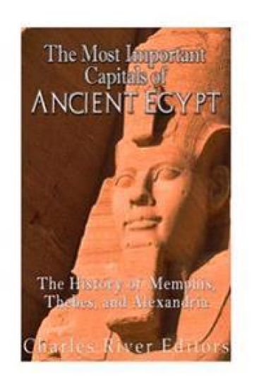 The Most Important Capitals of Ancient Egypt: The History of Memphis, Thebes, and Alexandria