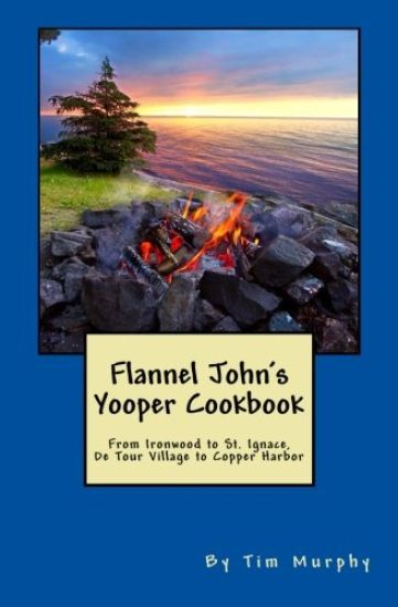 Flannel John's Yooper Cookbook: Recipes from Ironwood to St. Ignace, de Tour Village to Copper Harbor