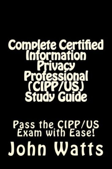 Complete Certified Information Privacy Professional (CIPP/US) Study Guide: Pass the Certification Foundation Exam with Ease!
