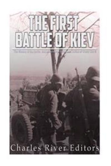 The First Battle of Kiev: The History of the Soviet Red Army's Most Disastrous Defeat of World War II
