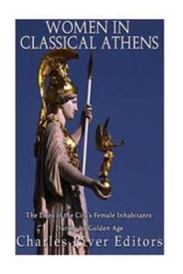 Women in Classical Athens: The Lives of the City's Female Inhabitants During Its Golden Age