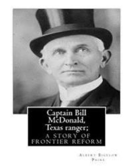 Captain Bill McDonald, Texas ranger; a story of frontier reform: Albert Bigelow Paine with intridustory letter By Theodore Roosevelt( October 27, 1858