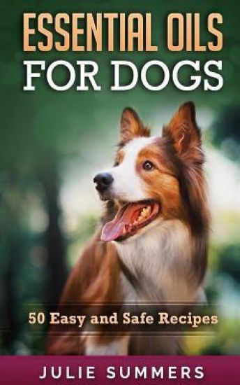 Essential Oil Recipes for Dogs: 100 Easy and Safe Essential Oil Recipes to Solve your Dog's Health Problems