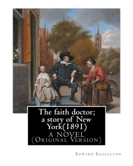 The faith doctor; a story of New York(1891). By: Edward Eggleston A NOVEL: (Original Version)