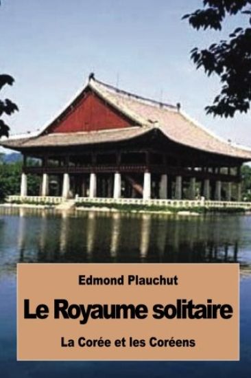 Le Royaume solitaire: La Corée et les Coréens