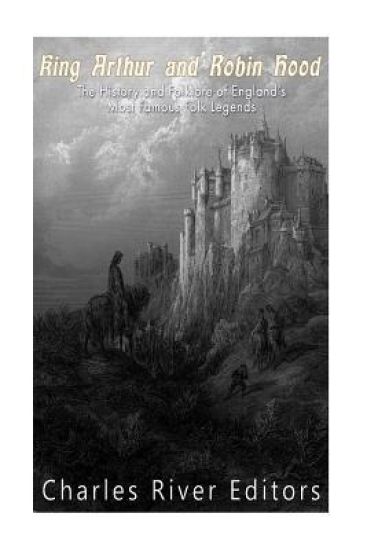 King Arthur and Robin Hood: The History and Folklore of England's Most Famous Folk Legends