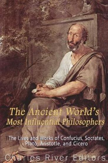The Ancient World's Most Influential Philosophers: The Lives and Works of Confucius, Socrates, Plato, Aristotle, and Cicero