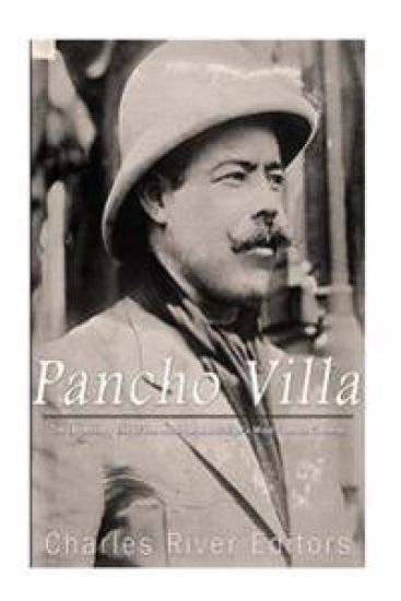 Pancho Villa: The Legendary Life of the Mexican Revolution's Most Famous General