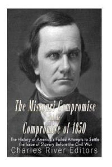 The Missouri Compromise and the Compromise of 1850: The History of America's Failed Attempts to Settle the Issue of Slavery Before the Civil War