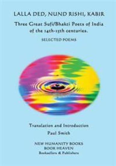Lalla Ded, Nund Rishi, Kabir - Three Great Sufi/Bhakti Poets of India of the 14th-15th centuries.: Selected Poems
