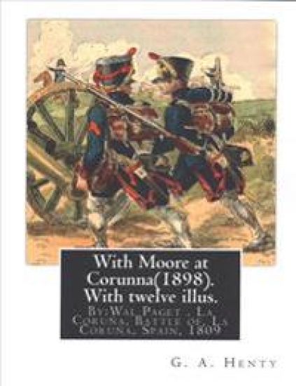 With Moore at Corunna(1898). With twelve illus. By: G. A. Henty, (World's Classic): illustrated By: Wal Paget(Walter Stanley Paget (1863-1935)), the y