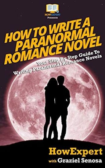 How To Write a Paranormal Romance Novel: Your Step-By-Step Guide To Writing Paranormal Romance Novels