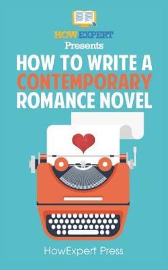 How To Write a Contemporary Romance Novel: Your Step-By-Step Guide To Writing a Contemporary Romance Novel