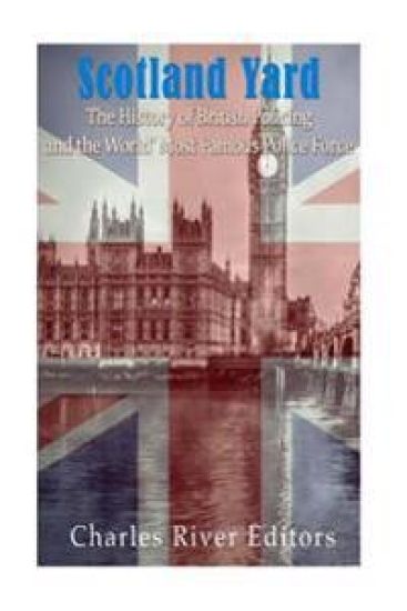 Scotland Yard: The History of British Policing and the World's Most Famous Police Force