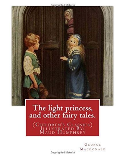 The light princess, and other fairy tales. By: George Macdonald: (Children's Classics) Illustrated By: Maud Humphrey (March 30, 1868 - 1940) was a com
