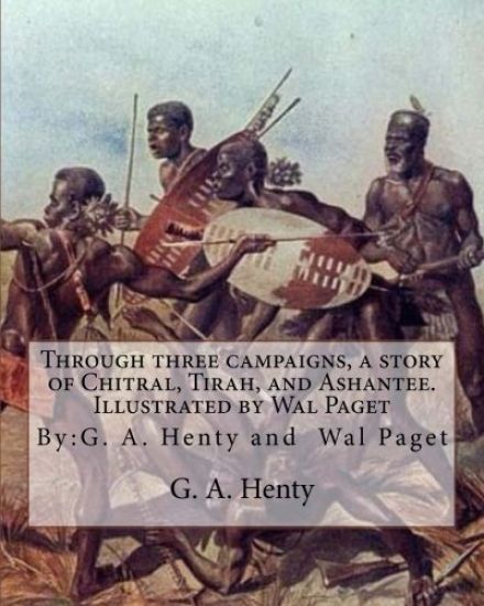 Through three campaigns, a story of Chitral, Tirah, and Ashantee. Illustrated by: Wal Paget: (Walter Stanley Paget (1863-1935)), By: G. A. Henty